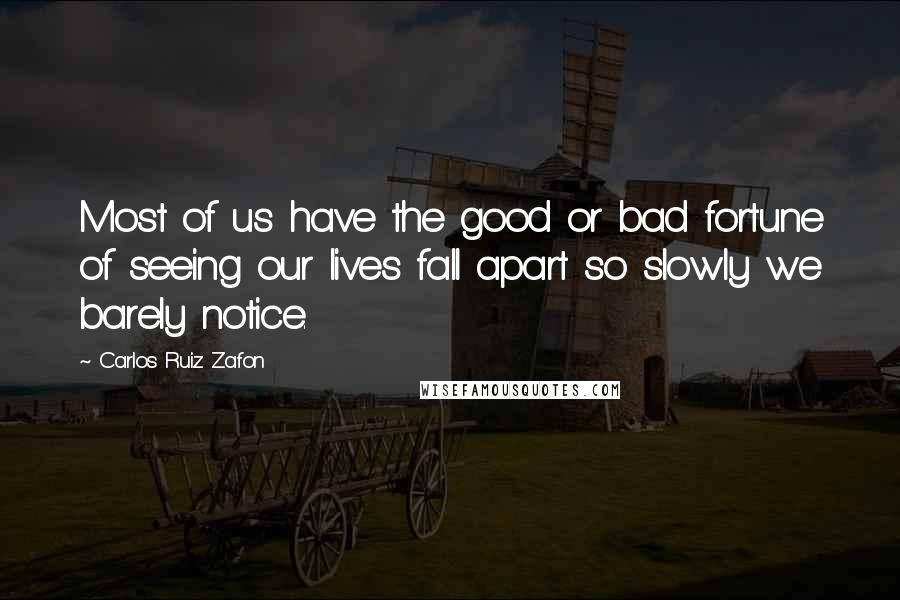 Carlos Ruiz Zafon quotes: Most of us have the good or bad fortune of seeing our lives fall apart so slowly we barely notice.