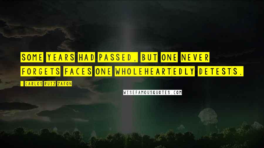 Carlos Ruiz Zafon quotes: Some years had passed, but one never forgets faces one wholeheartedly detests.