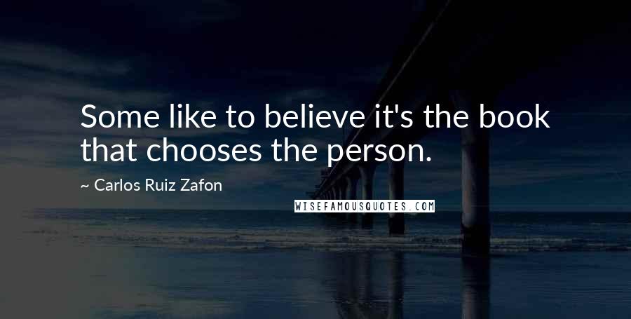 Carlos Ruiz Zafon quotes: Some like to believe it's the book that chooses the person.