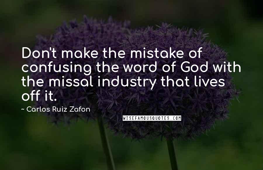 Carlos Ruiz Zafon quotes: Don't make the mistake of confusing the word of God with the missal industry that lives off it.