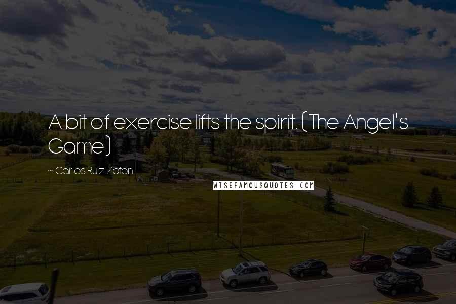 Carlos Ruiz Zafon quotes: A bit of exercise lifts the spirit. (The Angel's Game)