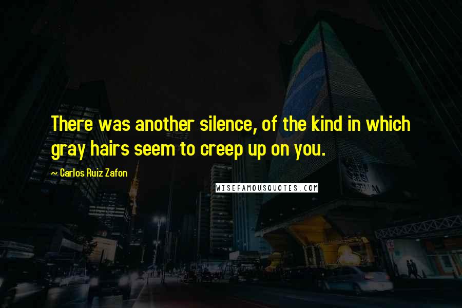 Carlos Ruiz Zafon quotes: There was another silence, of the kind in which gray hairs seem to creep up on you.