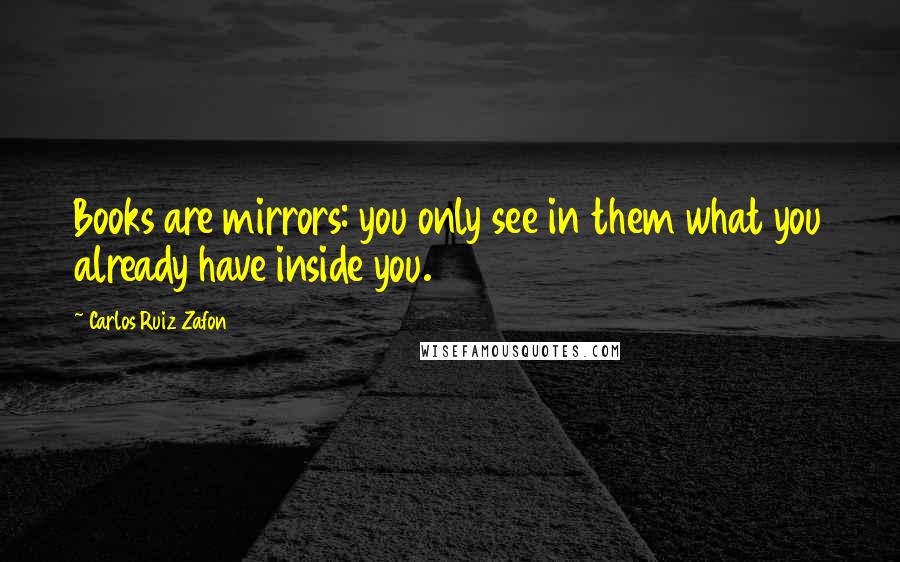 Carlos Ruiz Zafon quotes: Books are mirrors: you only see in them what you already have inside you.