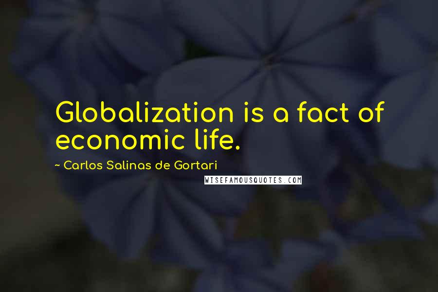 Carlos Salinas De Gortari quotes: Globalization is a fact of economic life.
