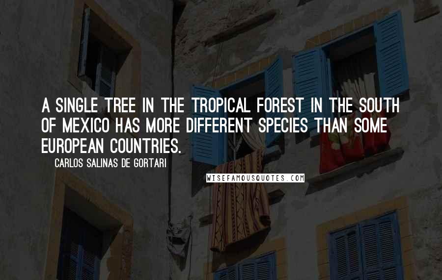 Carlos Salinas De Gortari quotes: A single tree in the tropical forest in the south of Mexico has more different species than some European countries.