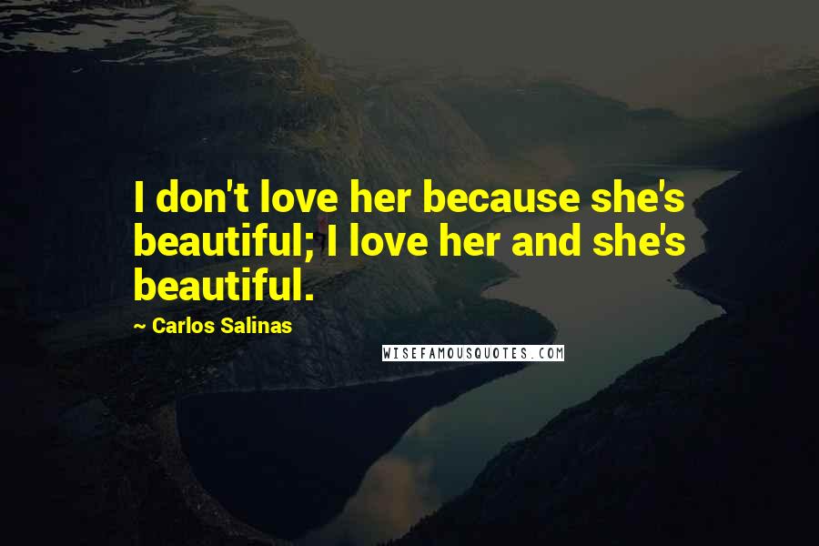 Carlos Salinas quotes: I don't love her because she's beautiful; I love her and she's beautiful.