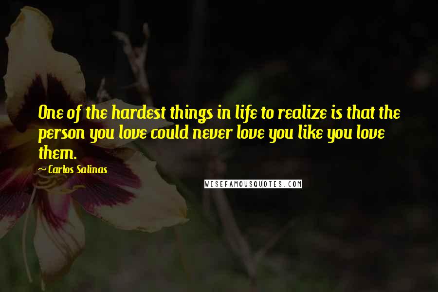 Carlos Salinas quotes: One of the hardest things in life to realize is that the person you love could never love you like you love them.