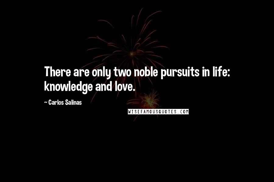Carlos Salinas quotes: There are only two noble pursuits in life: knowledge and love.