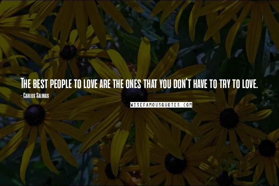 Carlos Salinas quotes: The best people to love are the ones that you don't have to try to love.