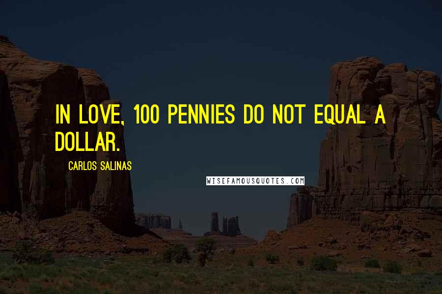 Carlos Salinas quotes: In love, 100 pennies do not equal a dollar.