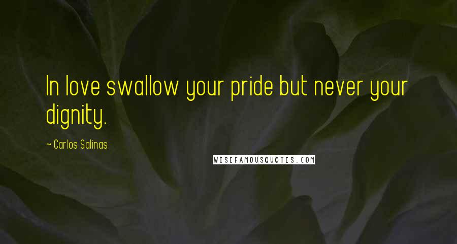 Carlos Salinas quotes: In love swallow your pride but never your dignity.