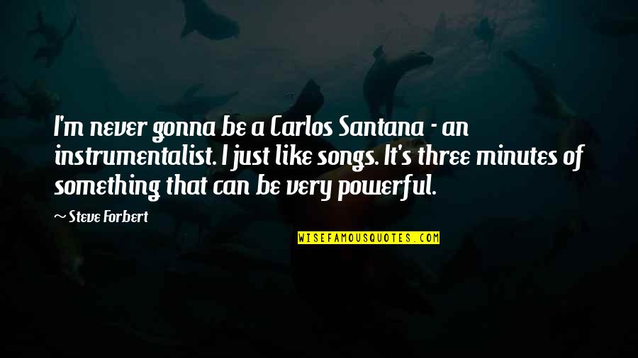 Carlos Santana Best Quotes By Steve Forbert: I'm never gonna be a Carlos Santana -