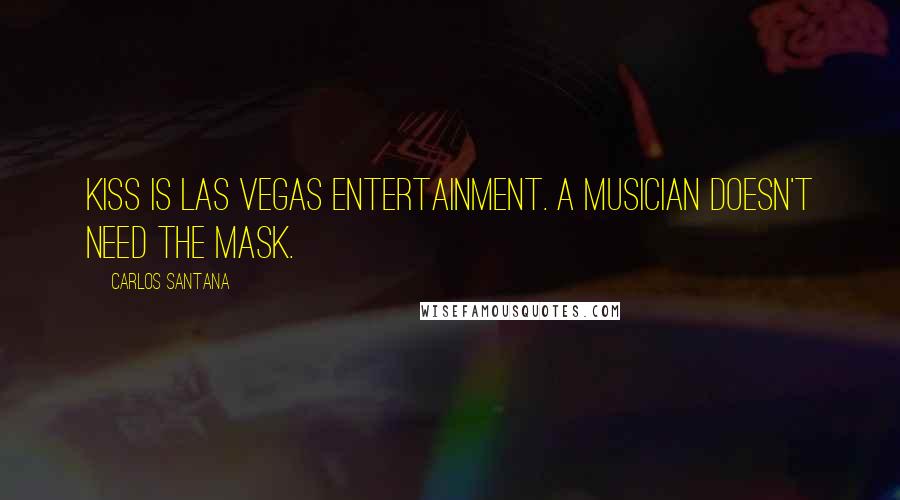 Carlos Santana quotes: KISS is Las Vegas entertainment. A musician doesn't need the mask.