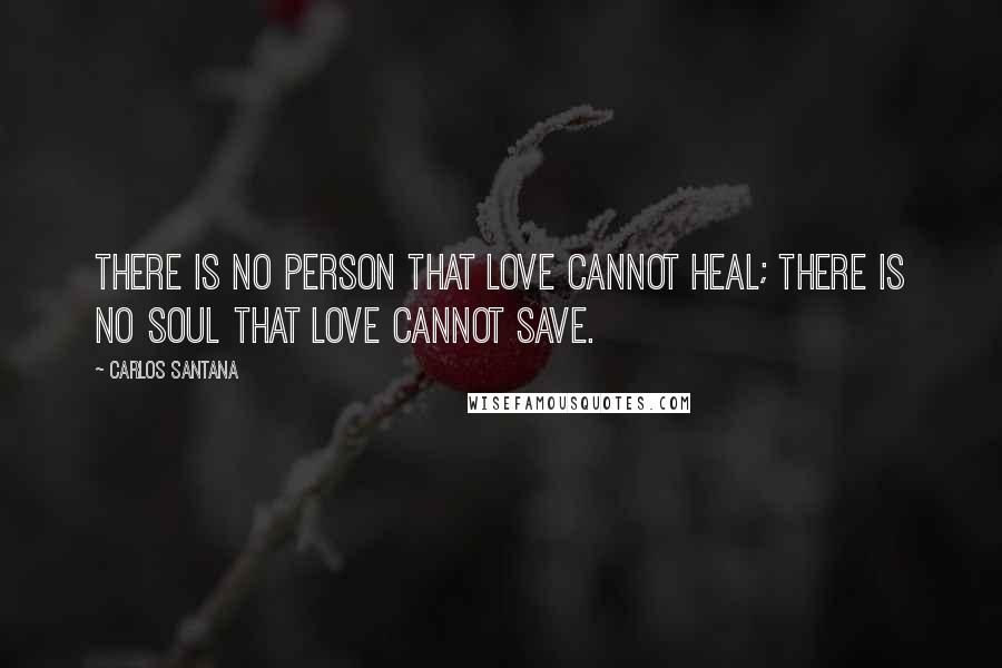 Carlos Santana quotes: There is no person that love cannot heal; there is no soul that love cannot save.