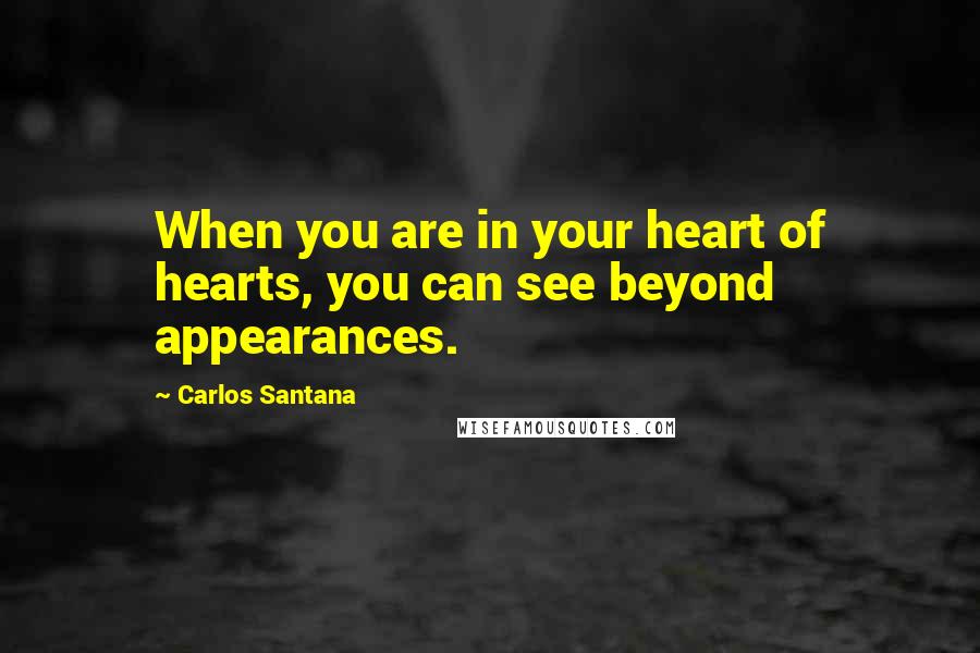 Carlos Santana quotes: When you are in your heart of hearts, you can see beyond appearances.