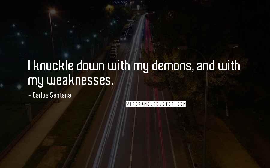Carlos Santana quotes: I knuckle down with my demons, and with my weaknesses.