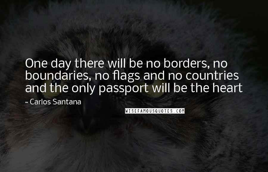 Carlos Santana quotes: One day there will be no borders, no boundaries, no flags and no countries and the only passport will be the heart Carlos Santana quotes: One day there will be no borders, no boundaries, no flags and no countries and the only passport will be the heart