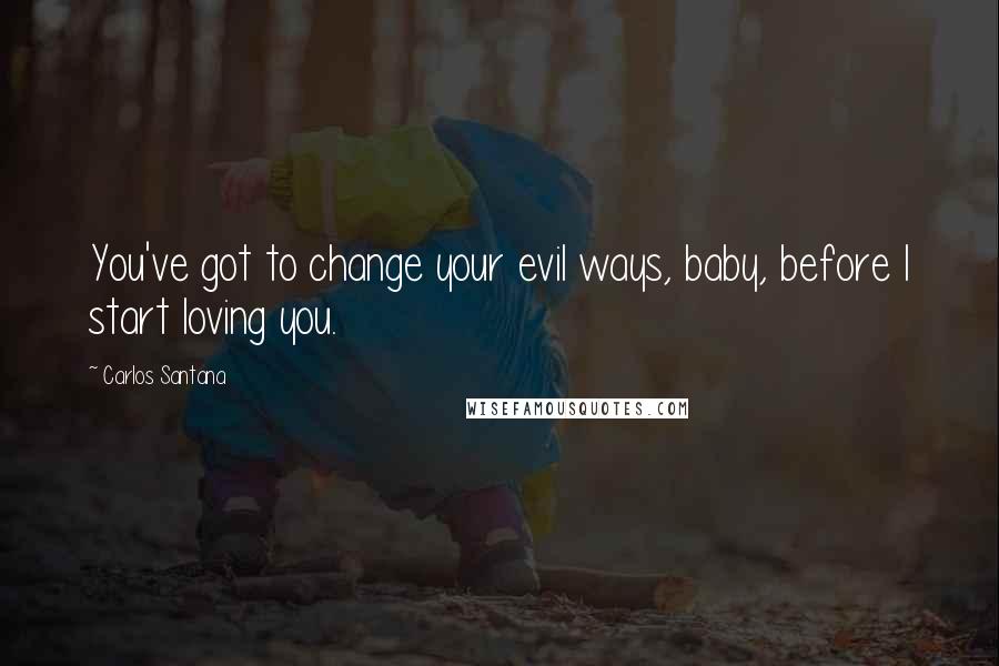 Carlos Santana quotes: You've got to change your evil ways, baby, before I start loving you.