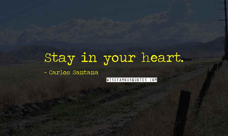 Carlos Santana quotes: Stay in your heart.