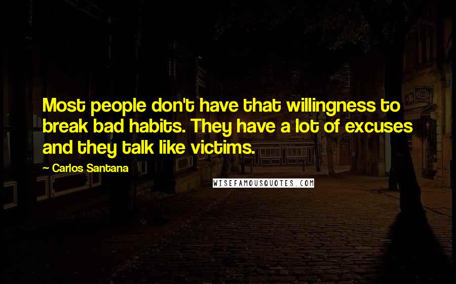 Carlos Santana quotes: Most people don't have that willingness to break bad habits. They have a lot of excuses and they talk like victims. Carlos Santana quotes: Most people don't have that willingness to break bad habits. They have a lot of excuses and they talk like victims.