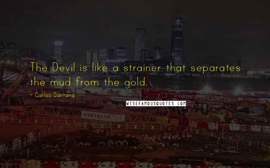 Carlos Santana quotes: The Devil is like a strainer that separates the mud from the gold.