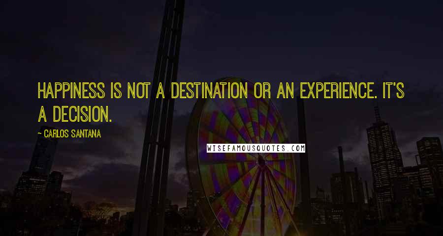 Carlos Santana quotes: Happiness is not a destination or an experience. It's a decision.