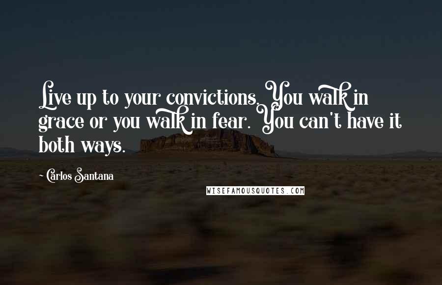 Carlos Santana quotes: Live up to your convictions. You walk in grace or you walk in fear. You can't have it both ways.