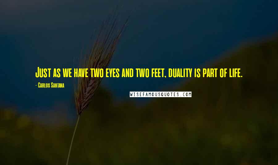 Carlos Santana quotes: Just as we have two eyes and two feet, duality is part of life.