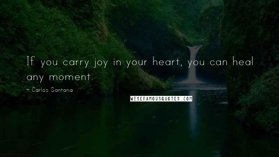 Carlos Santana quotes: If you carry joy in your heart, you can heal any moment.