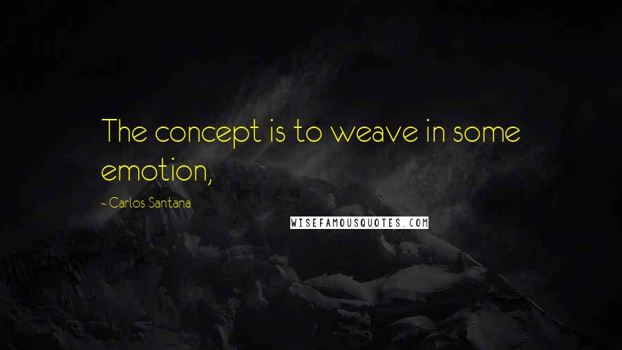 Carlos Santana quotes: The concept is to weave in some emotion,