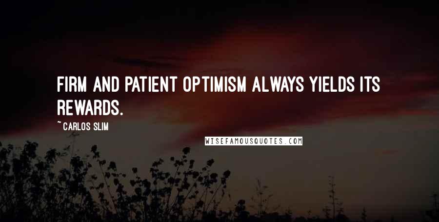 Carlos Slim quotes: Firm and patient optimism always yields its rewards.