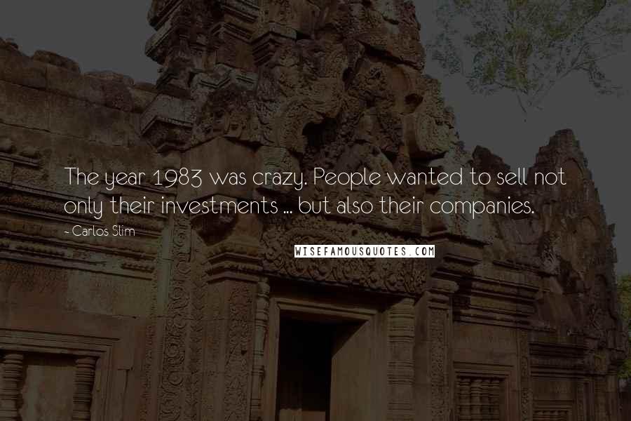 Carlos Slim quotes: The year 1983 was crazy. People wanted to sell not only their investments ... but also their companies.