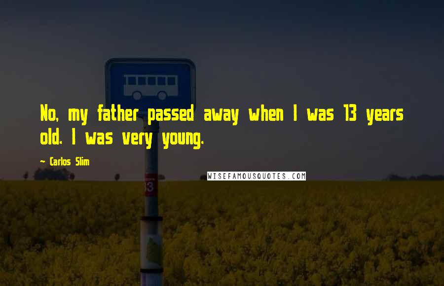 Carlos Slim quotes: No, my father passed away when I was 13 years old. I was very young.