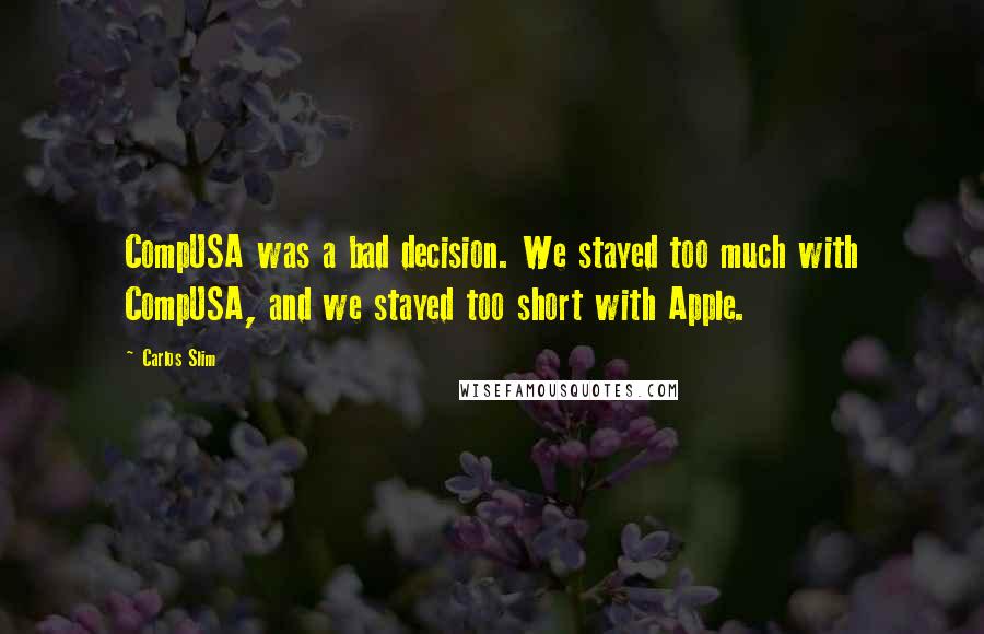 Carlos Slim quotes: CompUSA was a bad decision. We stayed too much with CompUSA, and we stayed too short with Apple.