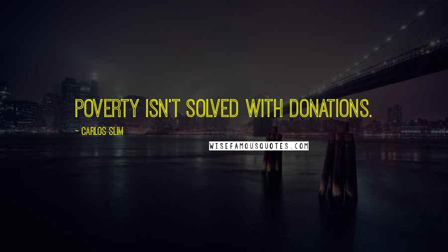 Carlos Slim quotes: Poverty isn't solved with donations.