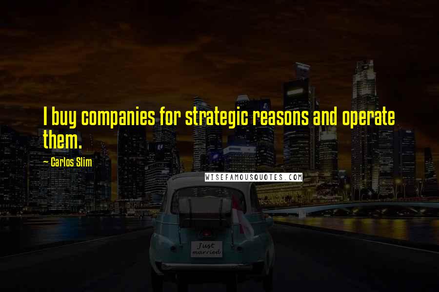 Carlos Slim quotes: I buy companies for strategic reasons and operate them.