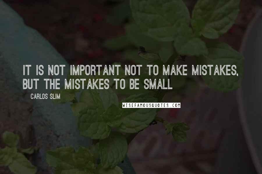 Carlos Slim quotes: It is not important NOT to make mistakes, but the mistakes to be small