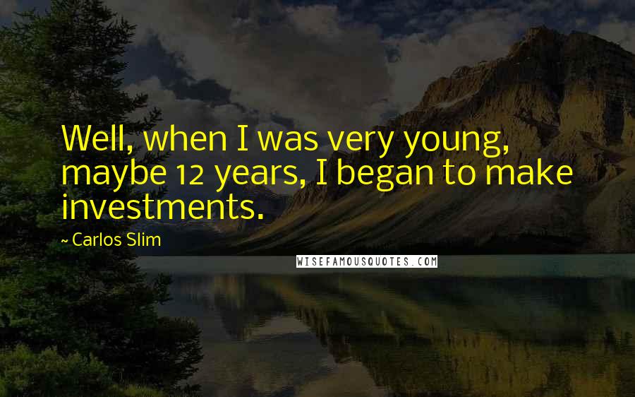 Carlos Slim quotes: Well, when I was very young, maybe 12 years, I began to make investments.