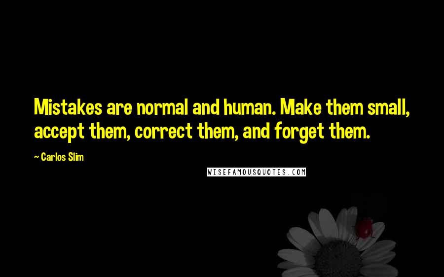 Carlos Slim quotes: Mistakes are normal and human. Make them small, accept them, correct them, and forget them.