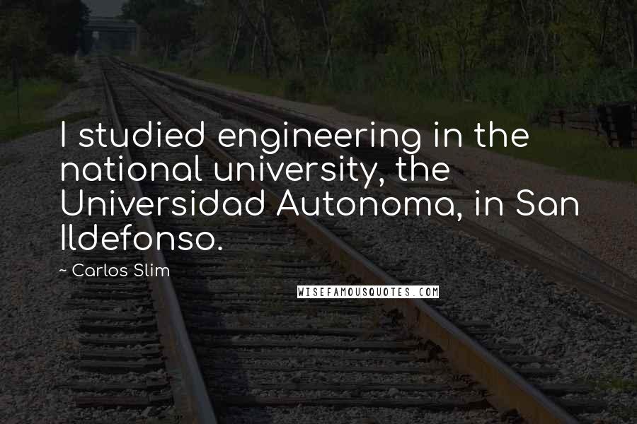 Carlos Slim quotes: I studied engineering in the national university, the Universidad Autonoma, in San Ildefonso.