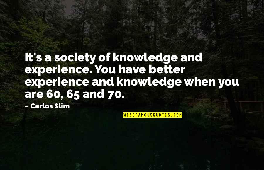 Carlos Slim Quotes By Carlos Slim: It's a society of knowledge and experience. You