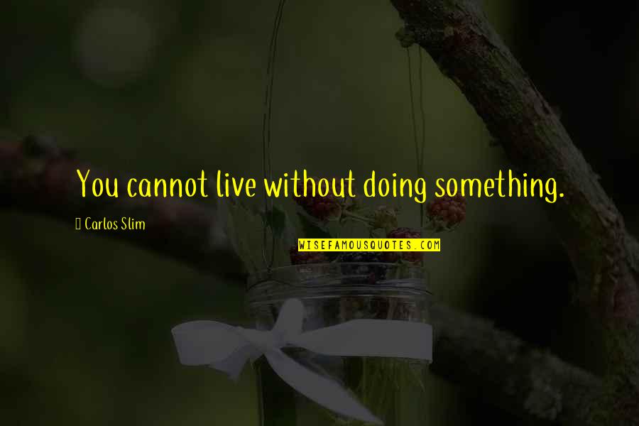 Carlos Slim Quotes By Carlos Slim: You cannot live without doing something.