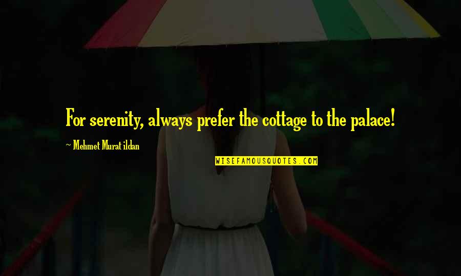 Carlos Spicy Weiner Quotes By Mehmet Murat Ildan: For serenity, always prefer the cottage to the
