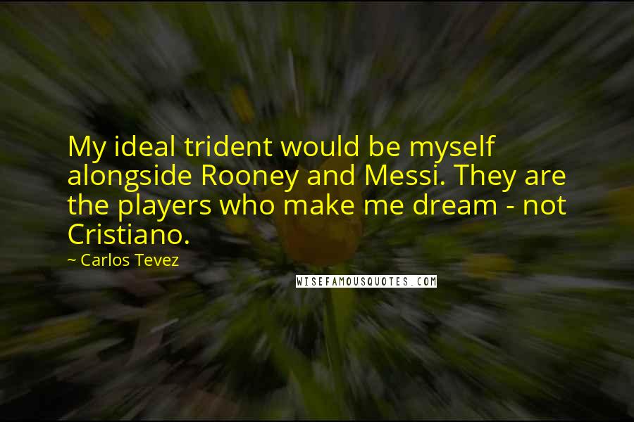 Carlos Tevez quotes: My ideal trident would be myself alongside Rooney and Messi. They are the players who make me dream - not Cristiano.