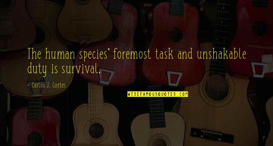 Carlos The Quotes By Carlos J. Cortes: The human species' foremost task and unshakable duty Carlos The Quotes By Carlos J. Cortes: The human species' foremost task and unshakable duty