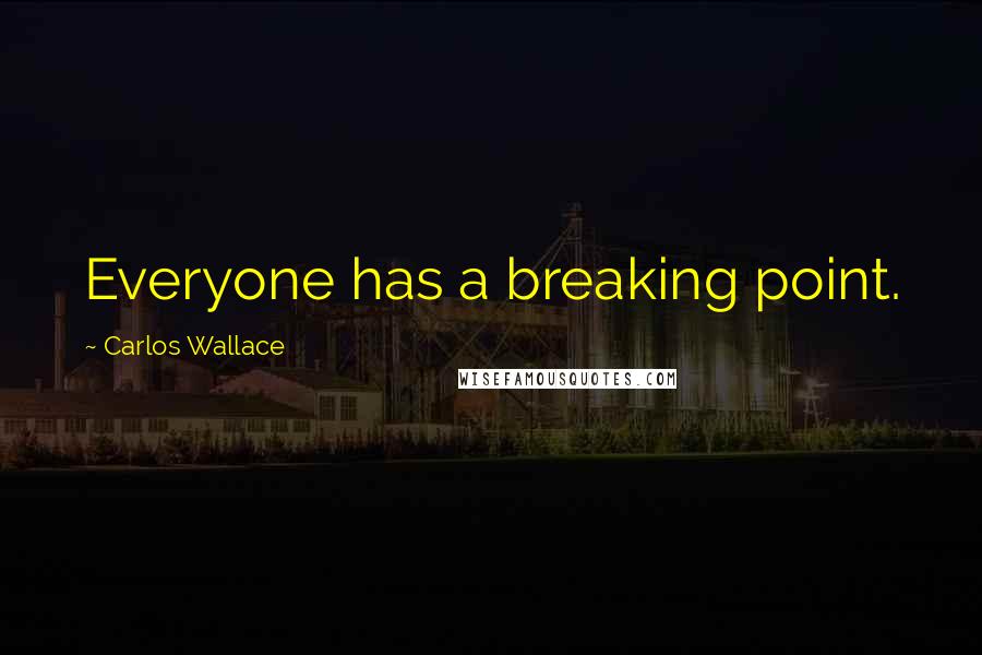 Carlos Wallace quotes: Everyone has a breaking point.