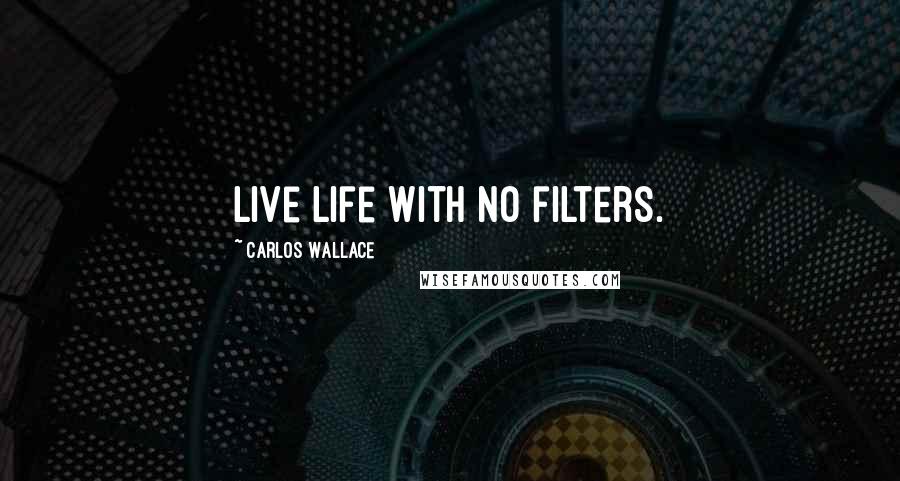 Carlos Wallace quotes: Live life with no filters.
