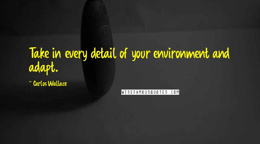 Carlos Wallace quotes: Take in every detail of your environment and adapt.