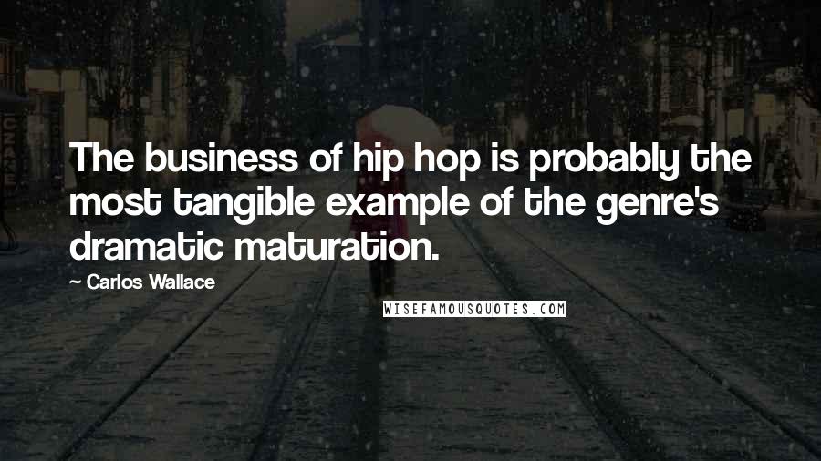Carlos Wallace quotes: The business of hip hop is probably the most tangible example of the genre's dramatic maturation.