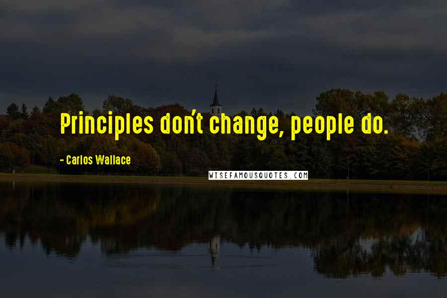 Carlos Wallace quotes: Principles don't change, people do.